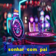 sonhar com pai falecido jogo do bicho